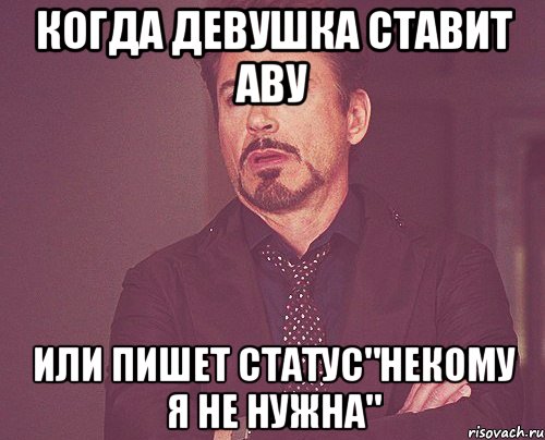 когда девушка ставит аву или пишет статус"некому я не нужна", Мем твое выражение лица