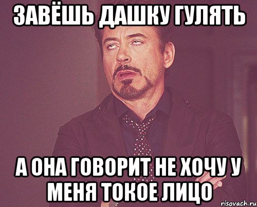 завёшь дашку гулять а она говорит не хочу у меня токое лицо, Мем твое выражение лица