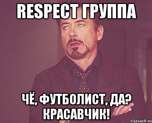 respect группа чё, футболист, да? красавчик!, Мем твое выражение лица