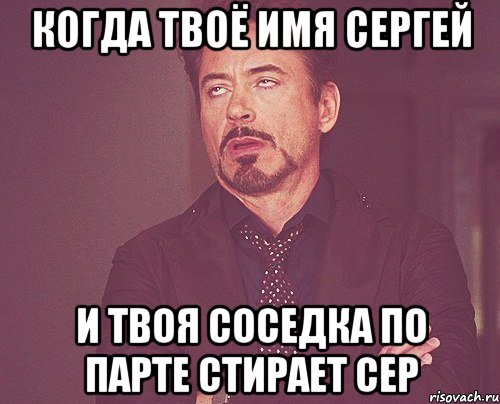 когда твоё имя сергей и твоя соседка по парте стирает сер, Мем твое выражение лица