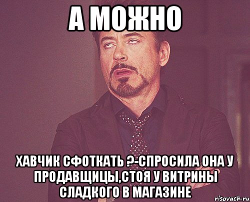 а можно хавчик сфоткать ?-спросила она у продавщицы,стоя у витрины сладкого в магазине, Мем твое выражение лица