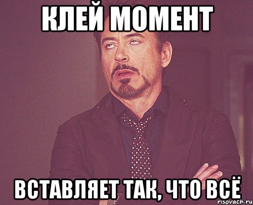 клей момент вставляет так, что всё, Мем твое выражение лица