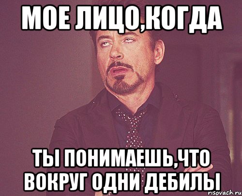 мое лицо,когда ты понимаешь,что вокруг одни дебилы, Мем твое выражение лица