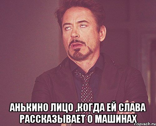  анькино лицо ,когда ей слава рассказывает о машинах, Мем твое выражение лица