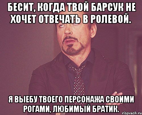бесит, когда твой барсук не хочет отвечать в ролевой. я выебу твоего персонажа своими рогами, любимый братик., Мем твое выражение лица