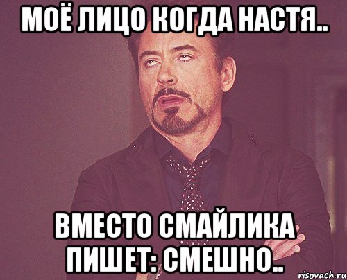 моё лицо когда настя.. вместо смайлика пишет: смешно.., Мем твое выражение лица