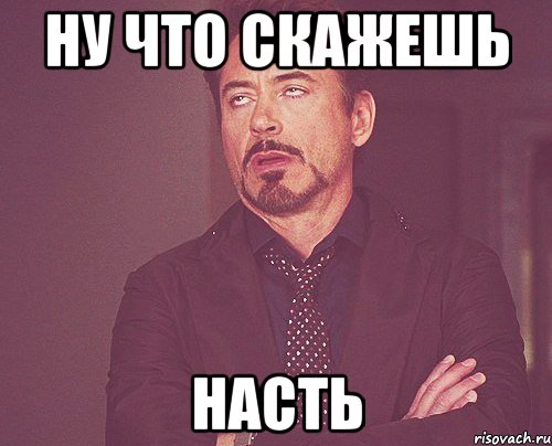 ну что скажешь насть, Мем твое выражение лица
