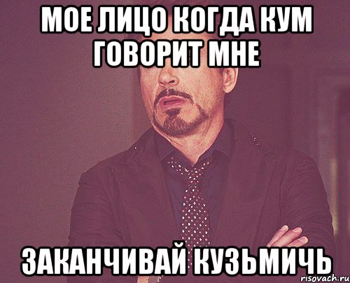 мое лицо когда кум говорит мне заканчивай кузьмичь, Мем твое выражение лица