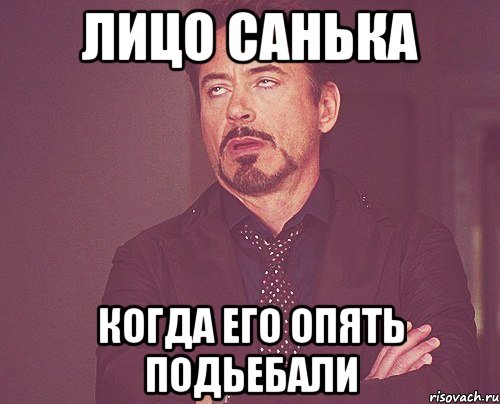 лицо санька когда его опять подьебали, Мем твое выражение лица