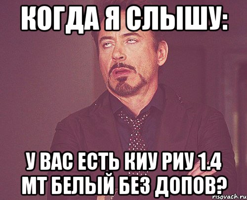 когда я слышу: у вас есть киу риу 1.4 мт белый без допов?, Мем твое выражение лица