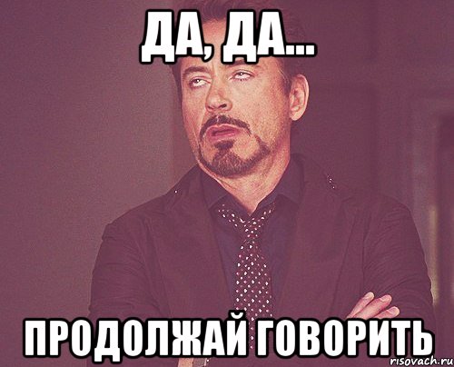 да, да... продолжай говорить, Мем твое выражение лица
