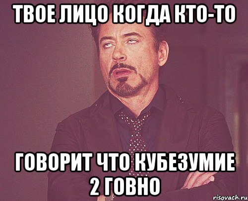 твое лицо когда кто-то говорит что кубезумие 2 говно, Мем твое выражение лица