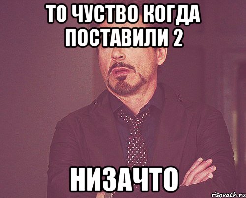 то чуство когда поставили 2 низачто, Мем твое выражение лица