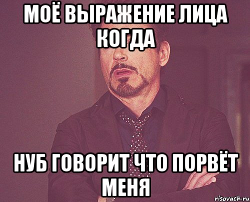 моё выражение лица когда нуб говорит что порвёт меня, Мем твое выражение лица