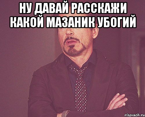 ну давай расскажи какой мазаник убогий , Мем твое выражение лица