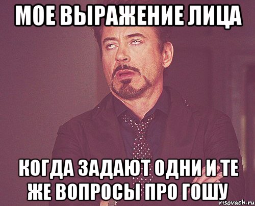 мое выражение лица когда задают одни и те же вопросы про гошу, Мем твое выражение лица