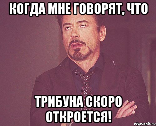 когда мне говорят, что трибуна скоро откроется!, Мем твое выражение лица