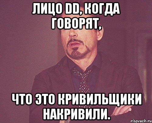лицо dd, когда говорят, что это кривильщики накривили., Мем твое выражение лица