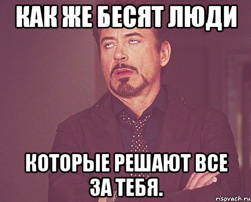 как же бесят люди которые решают все за тебя., Мем твое выражение лица
