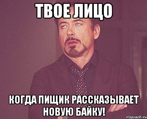 твое лицо когда пищик рассказывает новую байку!, Мем твое выражение лица