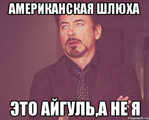американская шлюха это айгуль,а не я, Мем твое выражение лица