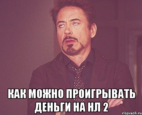  как можно проигрывать деньги на нл 2, Мем твое выражение лица