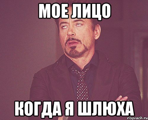 мое лицо когда я шлюха, Мем твое выражение лица
