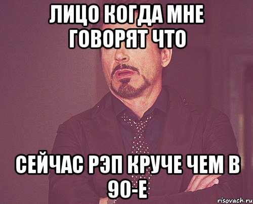 лицо когда мне говорят что сейчас рэп круче чем в 90-е, Мем твое выражение лица
