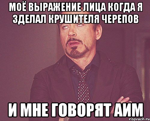 моё выражение лица когда я зделал крушителя черепов и мне говорят аим, Мем твое выражение лица