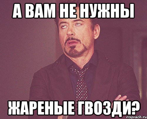 а вам не нужны жареные гвозди?, Мем твое выражение лица