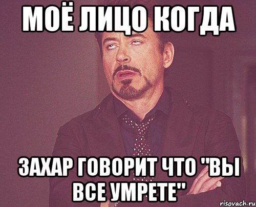 моё лицо когда захар говорит что "вы все умрете", Мем твое выражение лица