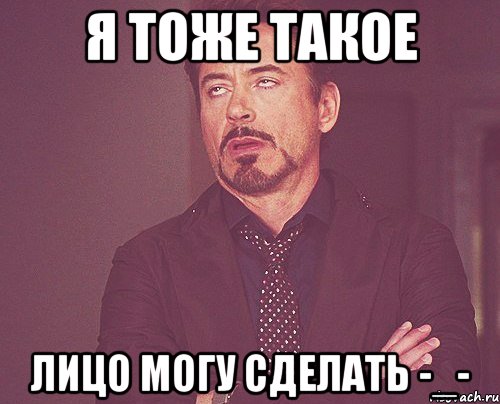 я тоже такое лицо могу сделать -_-, Мем твое выражение лица