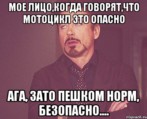мое лицо,когда говорят,что мотоцикл это опасно ага, зато пешком норм, безопасно...., Мем твое выражение лица