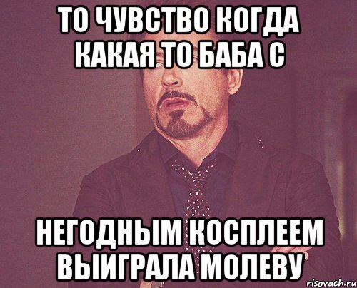 то чувство когда какая то баба с негодным косплеем выиграла молеву, Мем твое выражение лица