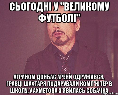 сьогодні у "великому футболі" аграном донбас арени одружився, гравці шахтаря подарували комп'ютер в школу, у ахметова з'явилась собачка, Мем твое выражение лица