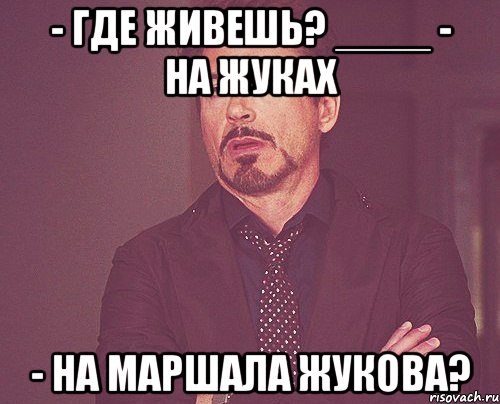 - где живешь? ____ - на жуках - на маршала жукова?, Мем твое выражение лица