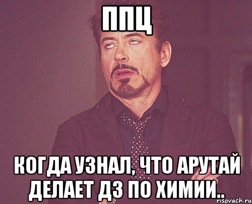 ппц когда узнал, что арутай делает дз по химии.., Мем твое выражение лица