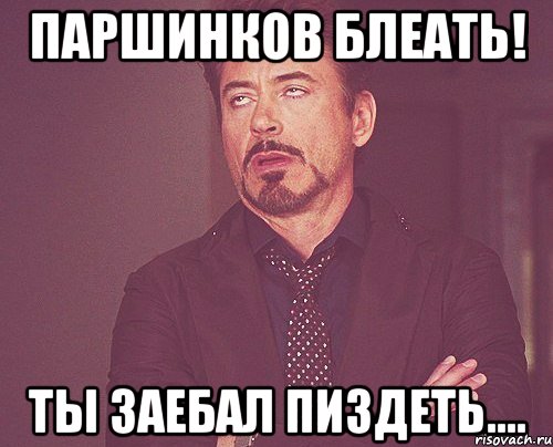 паршинков блеать! ты заебал пиздеть...., Мем твое выражение лица