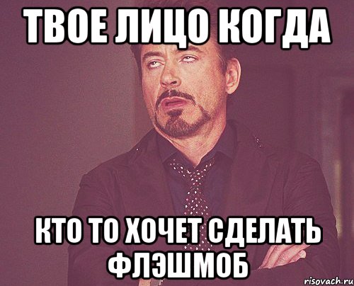 твое лицо когда кто то хочет сделать флэшмоб, Мем твое выражение лица