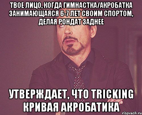 твое лицо, когда гимнастка/акробатка занимающаяся 6-7 лет своим спортом, делая рондат заднее утверждает, что tricking кривая акробатика, Мем твое выражение лица
