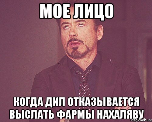 мое лицо когда дил отказывается выслать фармы нахаляву, Мем твое выражение лица