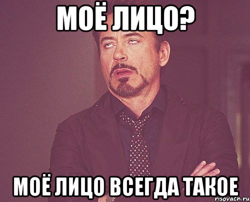 моё лицо? моё лицо всегда такое, Мем твое выражение лица