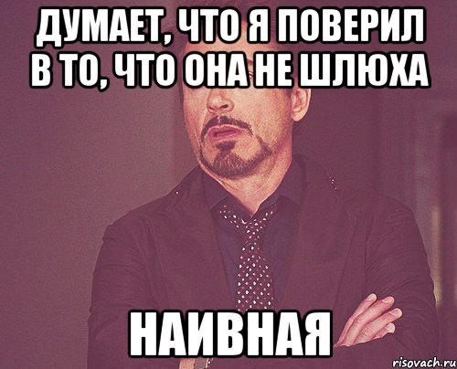 думает, что я поверил в то, что она не шлюха наивная, Мем твое выражение лица