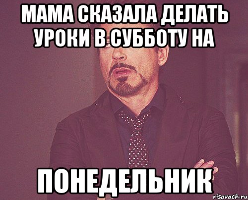 мама сказала делать уроки в субботу на понедельник, Мем твое выражение лица