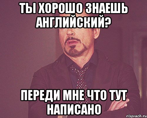ты хорошо знаешь английский? переди мне что тут написано, Мем твое выражение лица