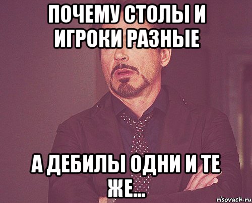 почему столы и игроки разные а дебилы одни и те же..., Мем твое выражение лица