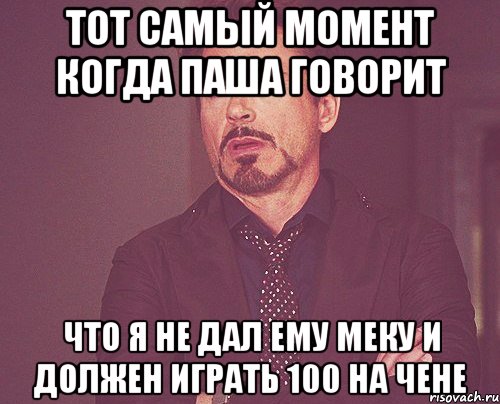 тот самый момент когда паша говорит что я не дал ему меку и должен играть 100 на чене, Мем твое выражение лица