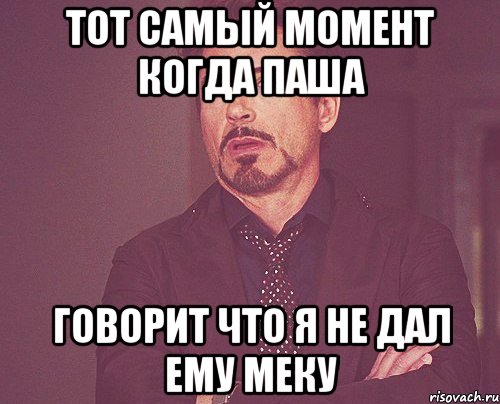 тот самый момент когда паша говорит что я не дал ему меку, Мем твое выражение лица