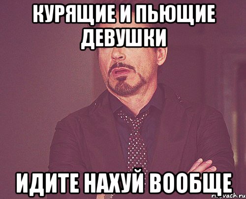 курящие и пьющие девушки идите нахуй вообще, Мем твое выражение лица