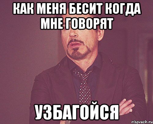 как меня бесит когда мне говорят узбагойся, Мем твое выражение лица
